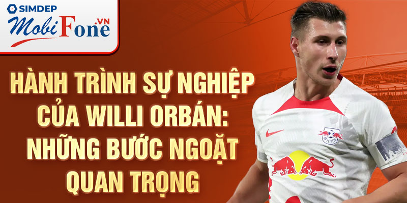 Hành trình sự nghiệp của willi orbán: những bước ngoặt quan trọng