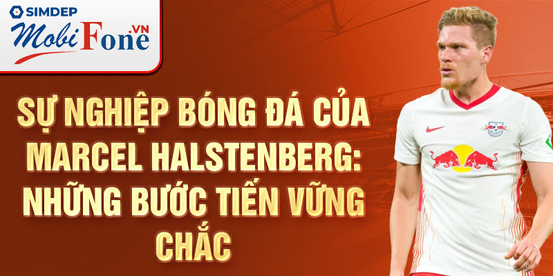 Sự nghiệp bóng đá của marcel halstenberg: những bước tiến vững chắc