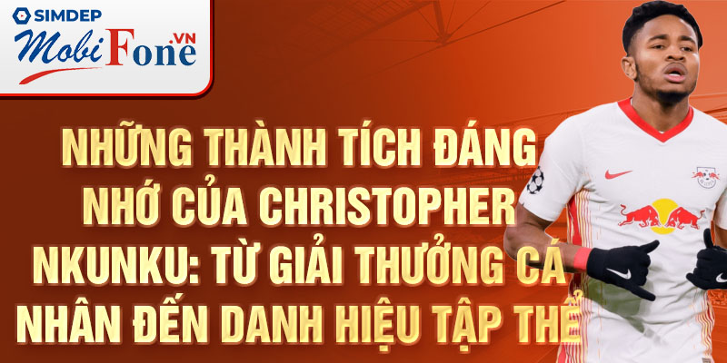 Những thành tích đáng nhớ của Christopher Nkunku: Từ giải thưởng cá nhân đến danh hiệu tập thể