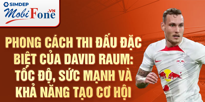 Phong cách thi đấu đặc biệt của david raum: tốc độ, sức mạnh và khả năng tạo cơ hội