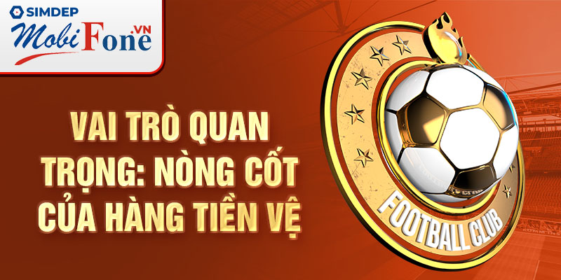 Vai trò quan trọng: Nòng cốt của hàng tiền vệ