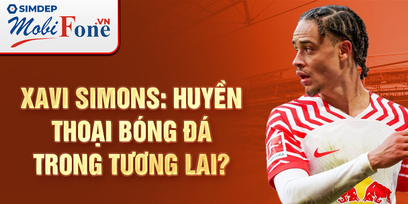 Xavi Simons: Huyền thoại bóng đá trong tương lai?