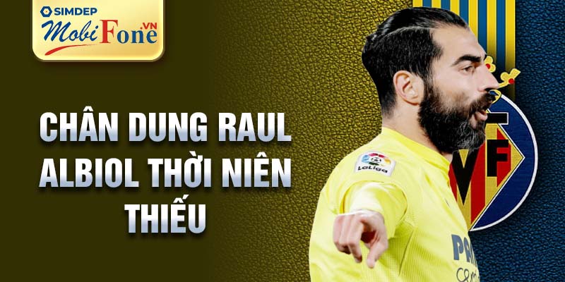 Chân dung raul albiol thời niên thiếu