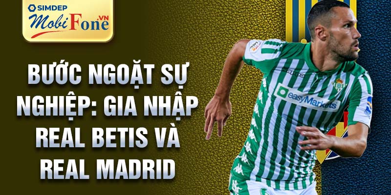 Bước ngoặt sự nghiệp: gia nhập Real Betis và Real Madrid