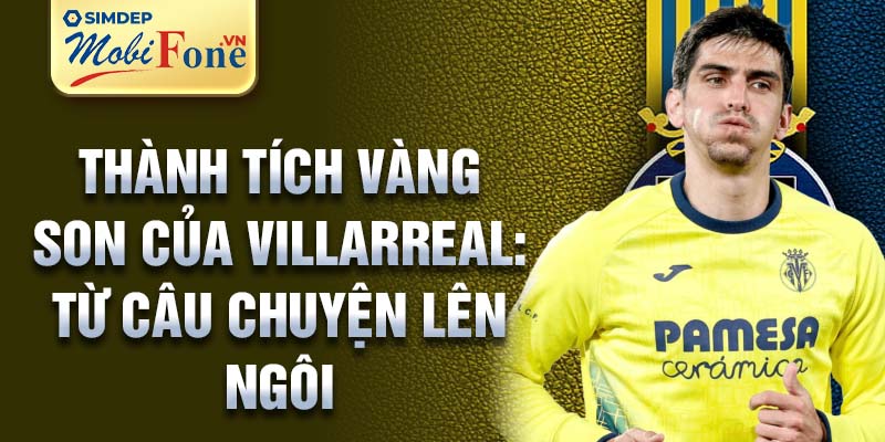 Thành tích vàng son của Villarreal: từ câu chuyện lên ngôi