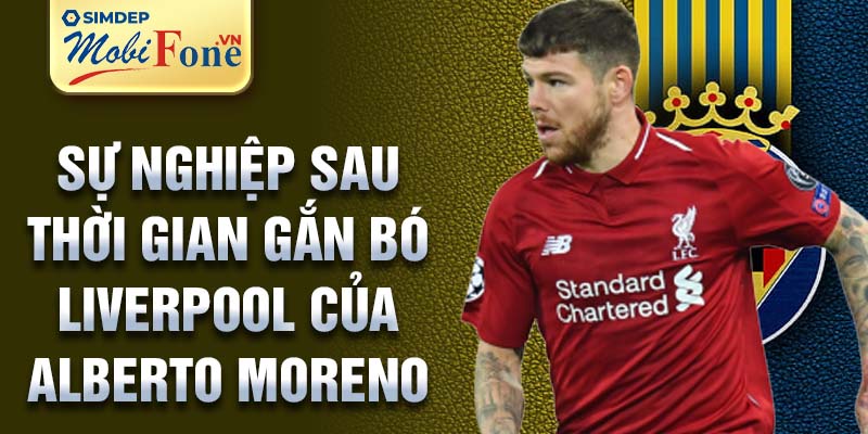 Sự nghiệp sau thời gian gắn bó Liverpool của Alberto Moreno