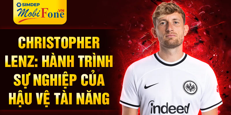 Christopher lenz: hành trình sự nghiệp của hậu vệ tài năng