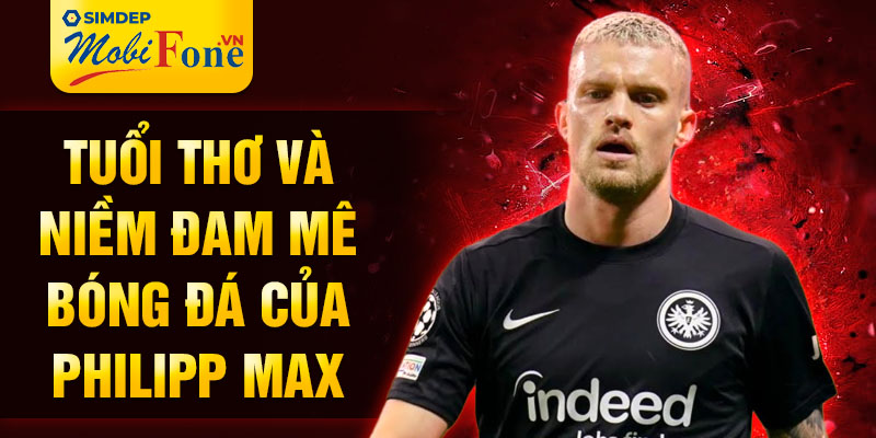 Tuổi thơ và niềm đam mê bóng đá của philipp max