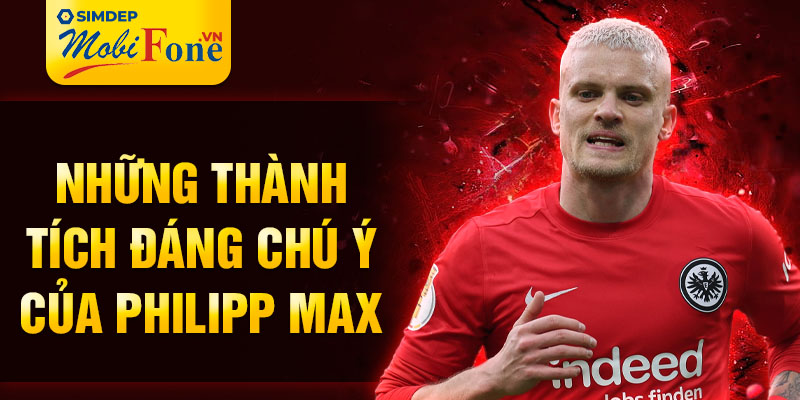 Những thành tích đáng chú ý của Philipp Max