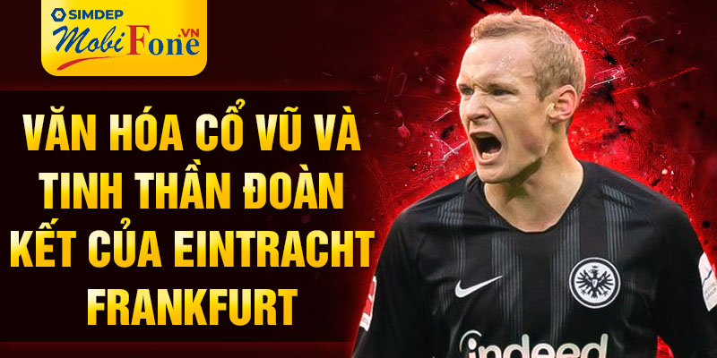 Văn hóa cổ vũ và tinh thần đoàn kết của Eintracht Frankfurt